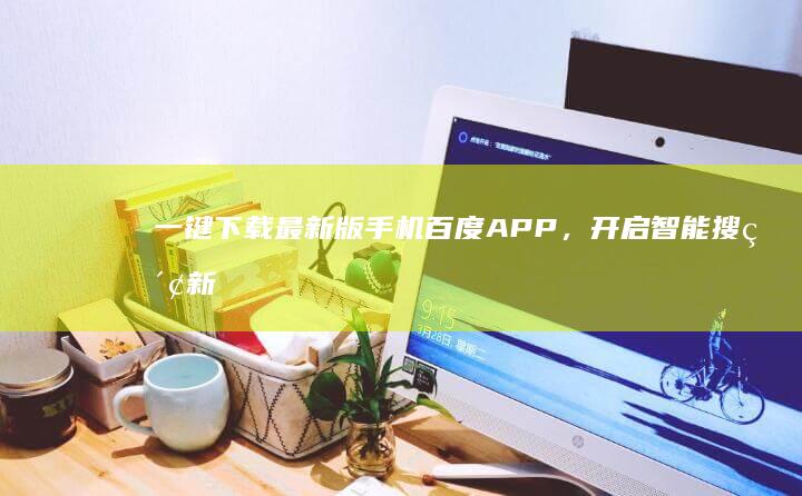 一键下载最新版手机百度APP，开启智能搜索新体验